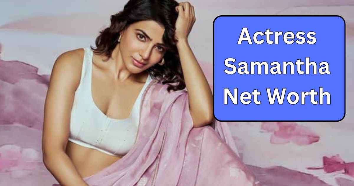 Actress Samantha Net Worth 2024| साउथ की अभिनेत्री सामंथा की कुल संपत्ति