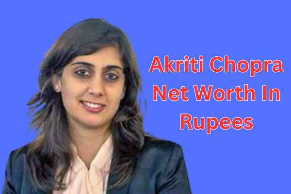 akriti chopra net worth in rupees